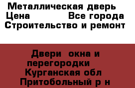 Металлическая дверь › Цена ­ 4 000 - Все города Строительство и ремонт » Двери, окна и перегородки   . Курганская обл.,Притобольный р-н
